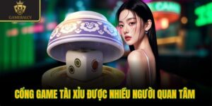 Cổng game tài xỉu được nhiều người quan tâm 
