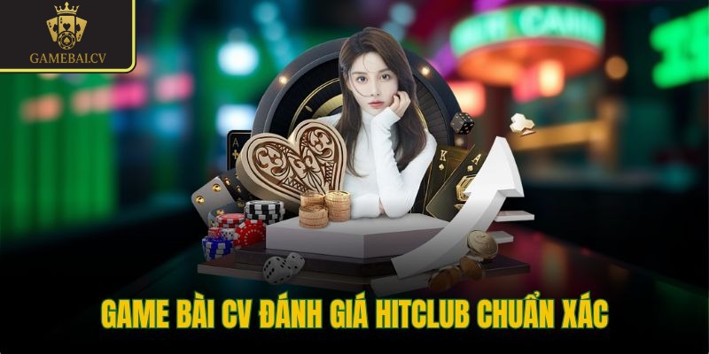 Game bài CV đánh giá Hitclub chuẩn xác