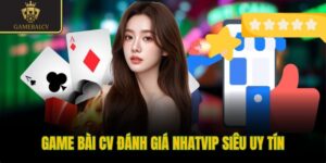 Game bài CV đánh giá Nhatvip siêu uy tín
