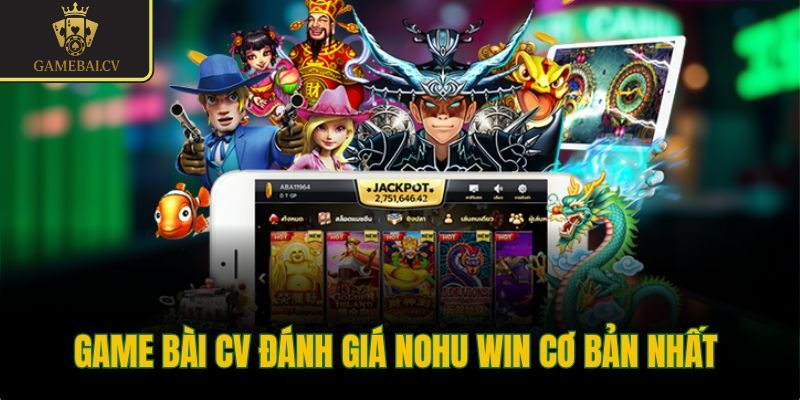 Game bài CV đánh giá Nohu Win cơ bản nhất 