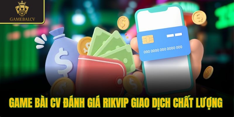 Game bài CV đánh giá Rikvip giao dịch chất lượng
