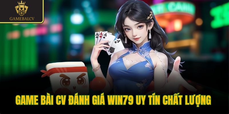 Game bài CV đánh giá Win79 uy tín chất lượng 