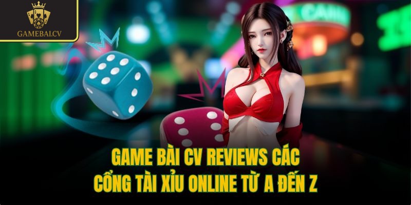 Game bài CV reviews các cổng tài xỉu online từ A đến Z 