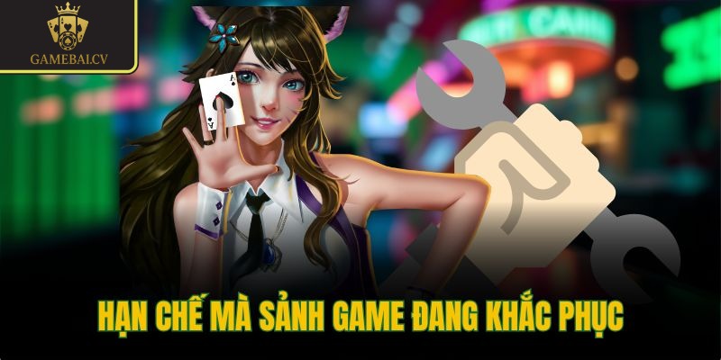 Hạn chế mà sảnh game đang khắc phục