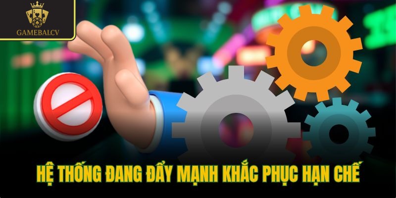 Hệ thống đang đẩy mạnh khắc phục hạn chế