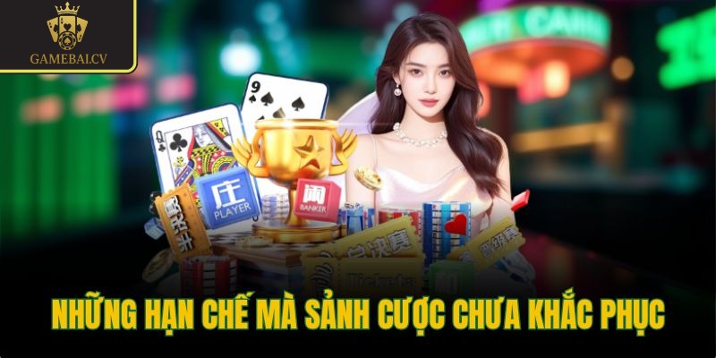 Những hạn chế mà sảnh cược chưa khắc phục