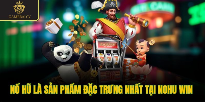 Nổ hũ là sản phẩm đặc trưng nhất tại Nohu Win 